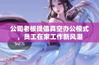 公司老板提倡真空办公模式，员工在家工作新风潮