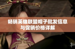 畅销英雄联盟帽子批发信息与促销价格详解