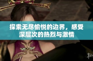 探索无尽愉悦的边界，感受深层次的热烈与激情
