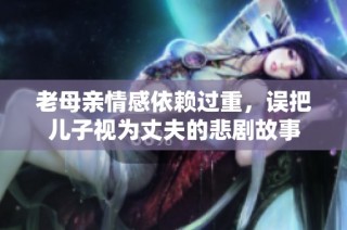 老母亲情感依赖过重，误把儿子视为丈夫的悲剧故事