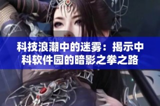 科技浪潮中的迷雾：揭示中科软件园的暗影之拳之路