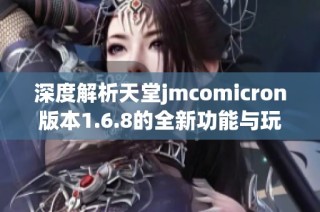 深度解析天堂jmcomicron版本1.6.8的全新功能与玩法