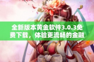 全新版本黄金软件3.0.3免费下载，体验更流畅的金融服务