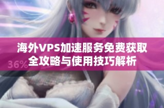 海外VPS加速服务免费获取全攻略与使用技巧解析