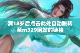 满18岁后点击此处自动跳转至m329网站的链接