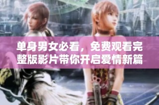 单身男女必看，免费观看完整版影片带你开启爱情新篇章