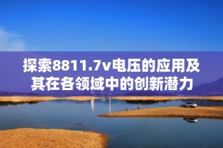 探索8811.7v电压的应用及其在各领域中的创新潜力