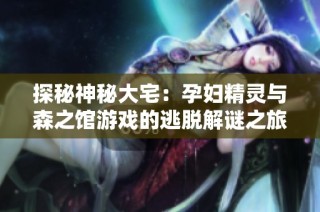 探秘神秘大宅：孕妇精灵与森之馆游戏的逃脱解谜之旅