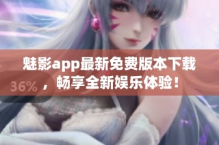 魅影app最新免费版本下载，畅享全新娱乐体验！