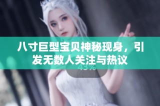 八寸巨型宝贝神秘现身，引发无数人关注与热议