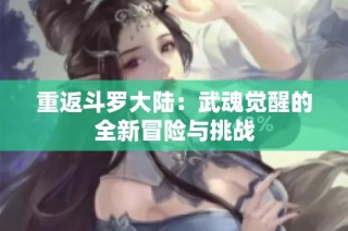 重返斗罗大陆：武魂觉醒的全新冒险与挑战