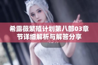 希露薇繁殖计划第八部03章节详细解析与解答分享