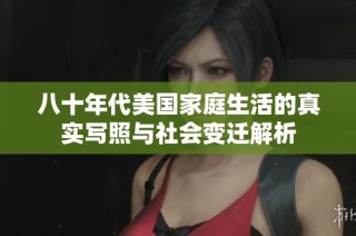 八十年代美国家庭生活的真实写照与社会变迁解析