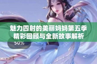 魅力四射的美丽妈妈第五季精彩回顾与全新故事解析