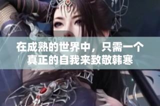 在成熟的世界中，只需一个真正的自我来致敬韩寒