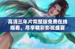 高清三年片完整版免费在线观看，尽享精彩影视盛宴
