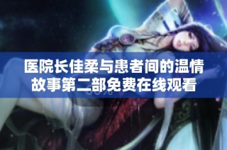 医院长佳柔与患者间的温情故事第二部免费在线观看