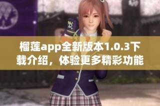 榴莲app全新版本1.0.3下载介绍，体验更多精彩功能
