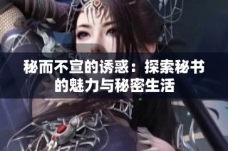 秘而不宣的诱惑：探索秘书的魅力与秘密生活