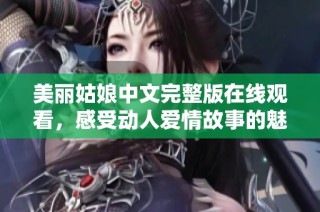 美丽姑娘中文完整版在线观看，感受动人爱情故事的魅力
