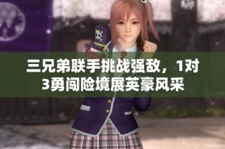 三兄弟联手挑战强敌，1对3勇闯险境展英豪风采