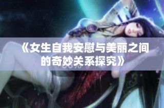 《女生自我安慰与美丽之间的奇妙关系探究》