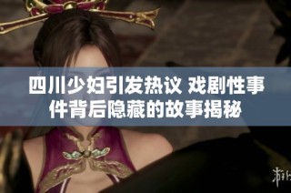 四川少妇引发热议 戏剧性事件背后隐藏的故事揭秘