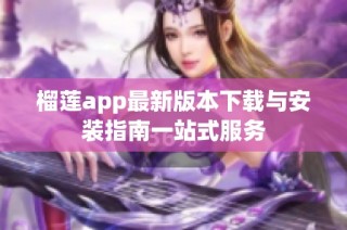 榴莲app最新版本下载与安装指南一站式服务