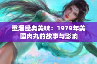 重温经典美味：1979年美国肉丸的故事与影响