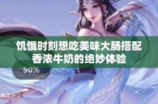 饥饿时刻想吃美味大肠搭配香浓牛奶的绝妙体验