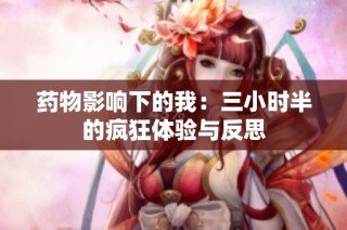药物影响下的我：三小时半的疯狂体验与反思