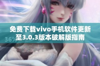 免费下载vivo手机软件更新至3.0.3版本破解版指南