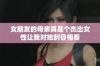 女朋友的母亲真是个杰出女性让我对她刮目相看