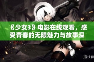 《少女3》电影在线观看，感受青春的无限魅力与故事深度