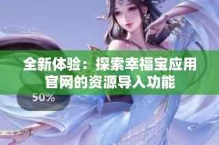 全新体验：探索幸福宝应用官网的资源导入功能