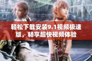 轻松下载安装9.1视频极速版，畅享超快视频体验