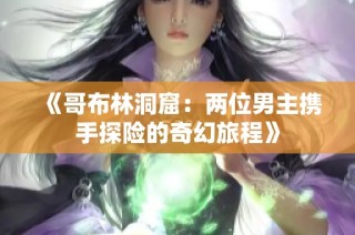 《哥布林洞窟：两位男主携手探险的奇幻旅程》