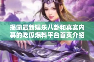 揭露最新娱乐八卦和真实内幕的吃瓜爆料平台首页介绍