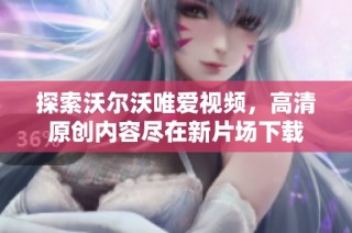 探索沃尔沃唯爱视频，高清原创内容尽在新片场下载