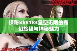 探秘xk8183星空无限的奇幻旅程与神秘魅力