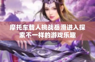 摩托车载人挑战岳滑进入探索不一样的游戏乐趣