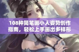 108种简笔画小人姿势创作指南，轻松上手画出多样形象