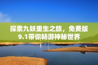 探索九妖重生之旅，免费版9.1带你畅游神秘世界