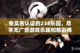 免实名认证的233乐园，尽享无广告游戏乐趣和精彩体验