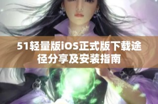 51轻量版iOS正式版下载途径分享及安装指南