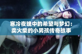 寒冷夜晚中的希望与梦幻：卖火柴的小男孩传奇故事