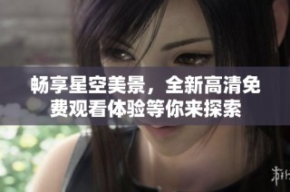 畅享星空美景，全新高清免费观看体验等你来探索