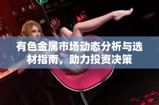 有色金属市场动态分析与选材指南，助力投资决策