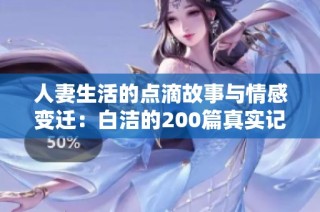 人妻生活的点滴故事与情感变迁：白洁的200篇真实记忆