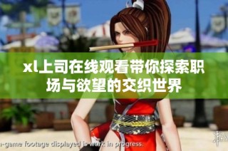 xl上司在线观看带你探索职场与欲望的交织世界